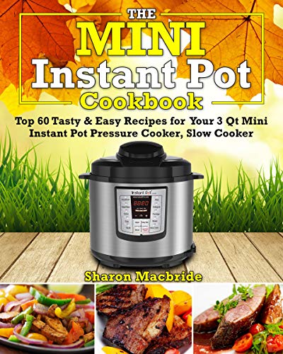Mini Instant Pot Cookbook: Top 60 Tasty & Easy Recipes for Your 3 Qt Mini Instant Pot Pressure Cooker, Slow Cooker