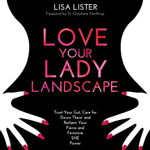 Love Your Lady Landscape: Trust Your Gut, Care for 'Down There' and Reclaim Your Fierce and Feminine SHE Power