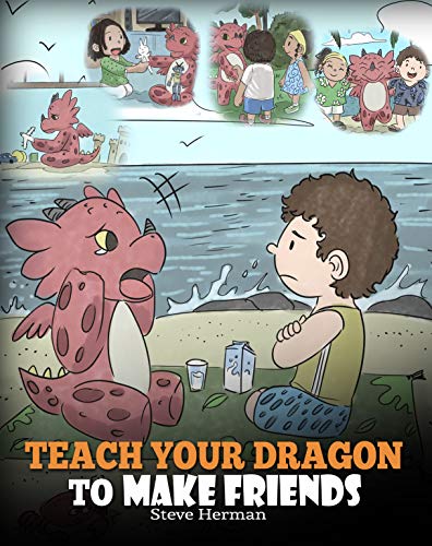 Book Cover Teach Your Dragon to Make Friends: A Dragon Book To Teach Kids How To Make New Friends. A Cute Children Story To Teach Children About Friendship and Social Skills. (My Dragon Books 16)