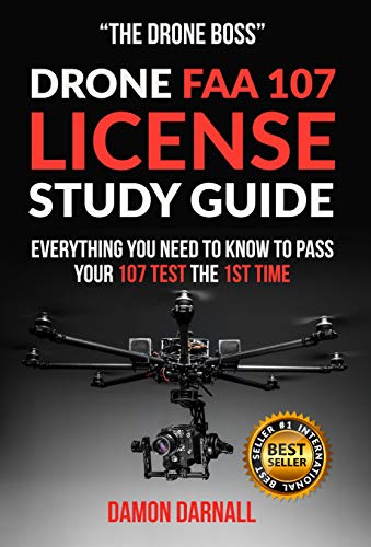 DRONE FAA 107 LICENSE STUDY GUIDE: EVERYTHING YOU NEED TO KNOW TO PASS YOUR 107 TEST THE 1ST TIME