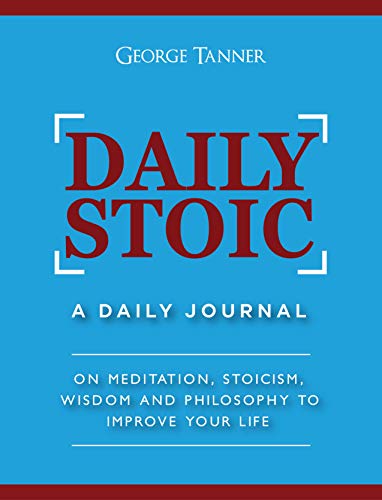 Daily Stoic: A Daily Journal : On Meditation, Stoicism, Wisdom and Philosophy to Improve Your Life