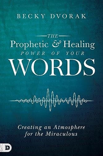 The Prophetic and Healing Power of Your Words: Creating an Atmosphere for the Miraculous
