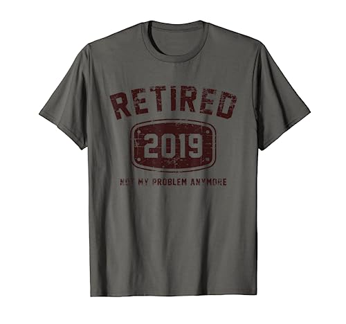 Retired 2019 Not My Problem Anymore - Vintage Gift Tee Shirt