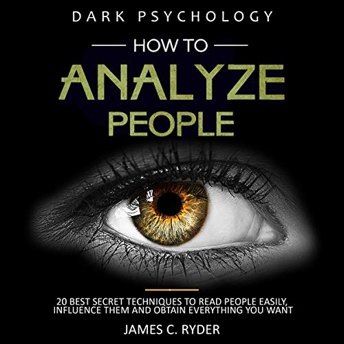 How to Analyze People: Dark Psychology - 20 Best Secret Techniques to Read People Easily, Influence Them, and Obtain Everything You Want