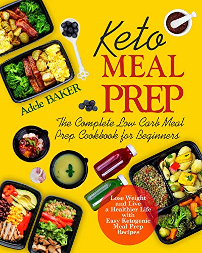 Keto Meal Prep: The Complete Low Carb Meal Prep Cookbook for Beginners. Lose Weight and Live a Healthier Life with Easy Ketogenic Recipes