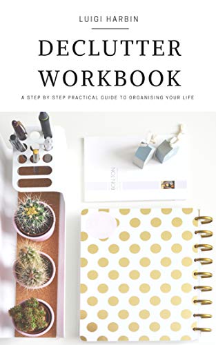 Declutter Workbook: A Step by Step Practical Guide to Organising Your Life
