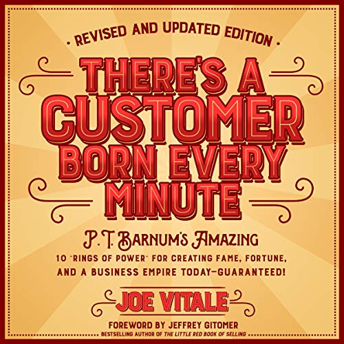 There's a Customer Born Every Minute: P.T. Barnum's Amazing 10 "Rings of Power" for Creating Fame, Fortune, and a Business Empire Today - Guaranteed!
