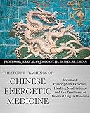 The Secret Teachings of Chinese Energetic Medicine: Volume 4 : Prescription Exercises, Healing Meditations, and The Treatment of Internal Organ Diseases