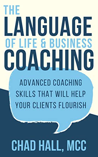 The Language of Life and Business Coaching: Advanced Coaching Skills That Will Help Your Clients Flourish
