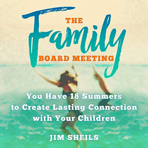 The Family Board Meeting: You Have 18 Summers to Create Lasting Connection with Your Children