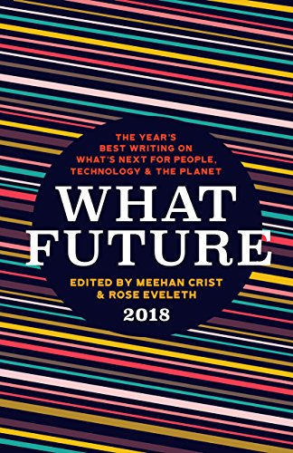 What Future 2018: The Year's Best Writing on What's Next for People, Technology & the Planet
