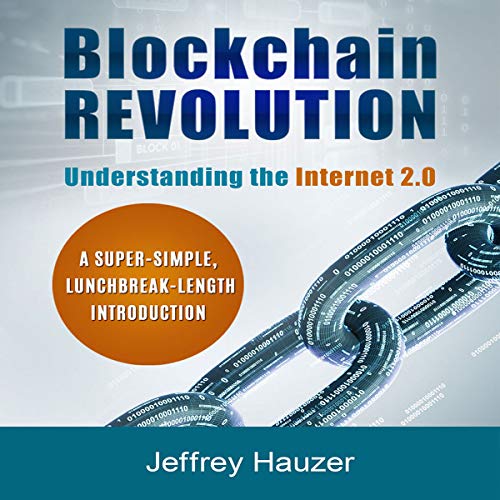 Blockchain Revolution: Understanding the Internet 2.0: A Super-Simple, Lunchbreak-Length Introduction