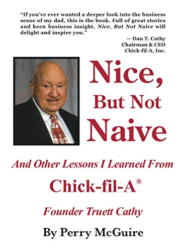 Nice, But Not Naive: And Other Lessons I Learned From Chick-fil-A Founder Truett Cathy