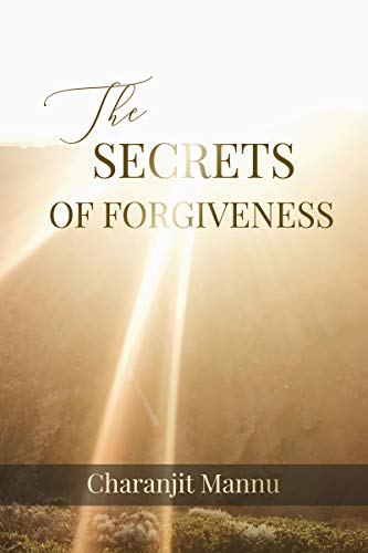 The Secrets Of Forgiveness: How to Forgive the Unforgivable