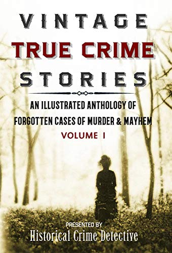 Book Cover Vintage True Crime Stories Vol I: An Illustrated Anthology of Forgotten Cases of Murder & Mayhem