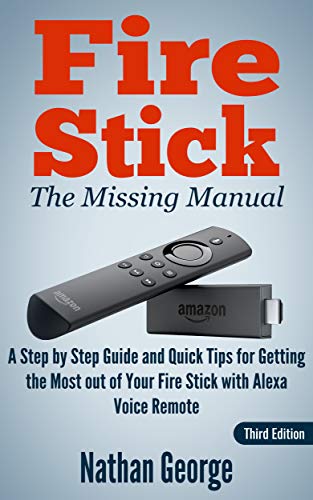Fire Stick: The Missing Manual - A Step by Step Guide and Quick Tips for Getting the Most out of Your Fire Stick with Alexa Voice Remote