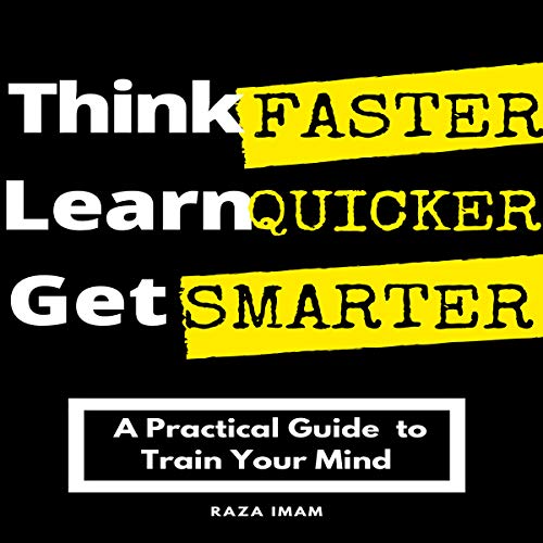 Think Faster, Learn Quicker, Get Smarter: A Practical Guide to Train Your Mind