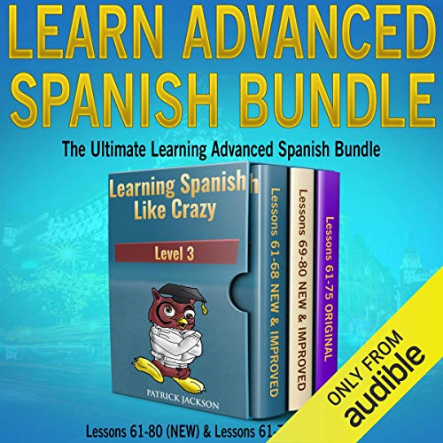 Learn Advanced Spanish Bundle: Includes Both New Version & Original Version of Learning Spanish Like Crazy Level Three: The Ultimate Learning Advanced Spanish Bundle