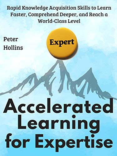 Book Cover Accelerated Learning for Expertise:  Rapid Knowledge Acquisition Skills to Learn Faster, Comprehend Deeper, and Reach a World-Class Level