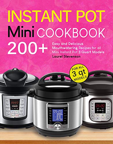 Instant Pot Mini Cookbook: 200+ Easy and Delicious Mouthwatering Recipes for all Mini Instant Pot 3 Quart Models (Mini Instant Pot Recipes)