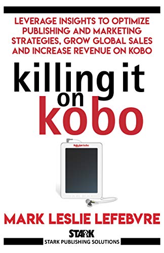 Book Cover Killing It On Kobo: Leverage Insights to Optimize Publishing and Marketing Strategies, Grow Your Global Sales and Increase Revenue on Kobo (Stark Publishing Solutions Book 2)