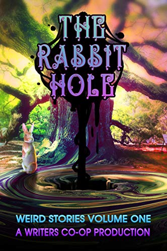 The Rabbit Hole: Weird Stories Volume One: A Writers Co-op Production