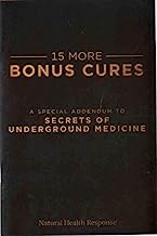 15 MORE BONUS CURES A Special Addendum to Secrets of Underground Medicine