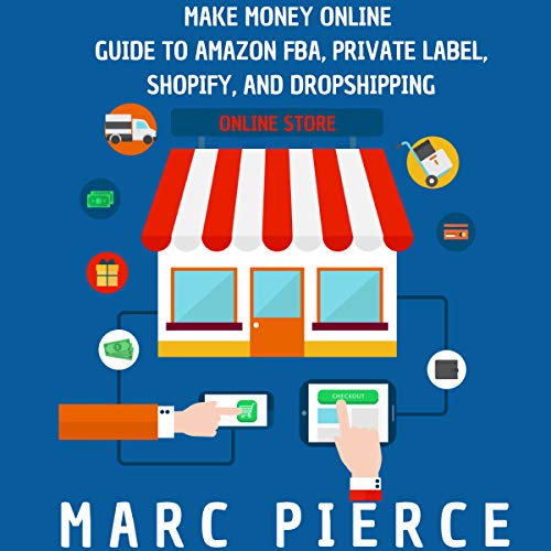 Make Money Online: Guide to Amazon FBA, Private Label, Shopify, and Dropshipping