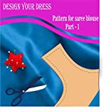 Design your dress: patterns for saree blouse (Part Book 1)