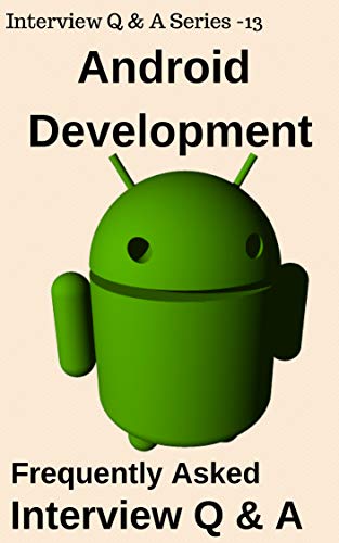 Android Development- Frequently Asked  Interview Q & A: Mobile Development -Android (Interview Q & A Series Book 13)