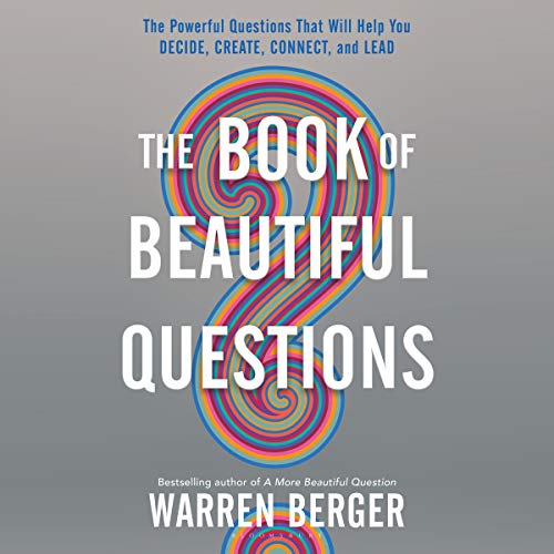 The Book of Beautiful Questions: The Powerful Questions That Will Help You Decide, Create, Connect, and Lead