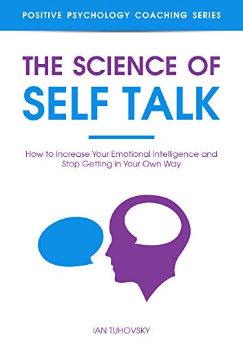 The Science of Self Talk: How to Increase Your Emotional Intelligence and Stop Getting in Your Own Way (Self Discipline Training Book 6)