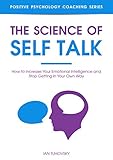 The Science of Self Talk: How to Increase Your Emotional Intelligence and Stop Getting in Your Own Way (Self Discipline Training Book 6)