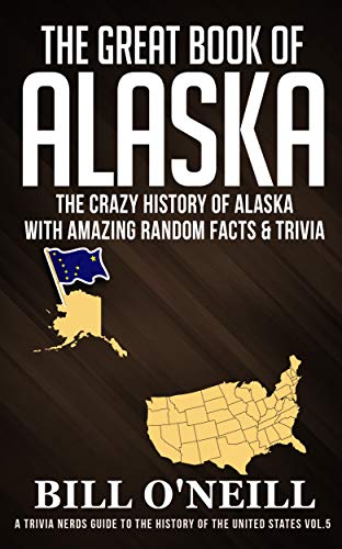The Great Book of Alaska: The Crazy History of Alaska with Amazing Random Facts & Trivia (A Trivia Nerds Guide to the History of the United States 5)