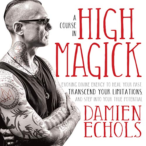 A Course in High Magick: Evoking Divine Energy to Heal Your Past, Transcend Your Limitations, and Step Into Your True Potential