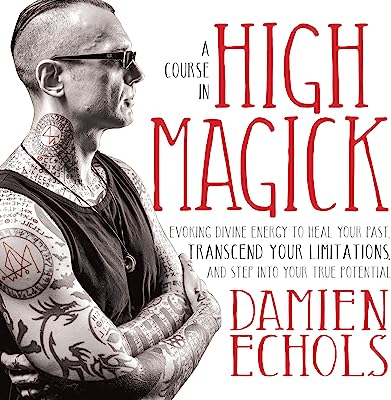 A Course in High Magick: Evoking Divine Energy to Heal Your Past, Transcend Your Limitations, and Step Into Your True Potential