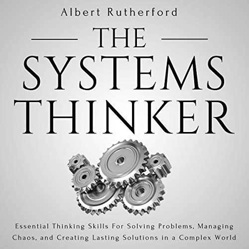 The Systems Thinker: Essential Thinking Skills for Solving Problems, Managing Chaos, and Creating Lasting Solutions in a Complex World