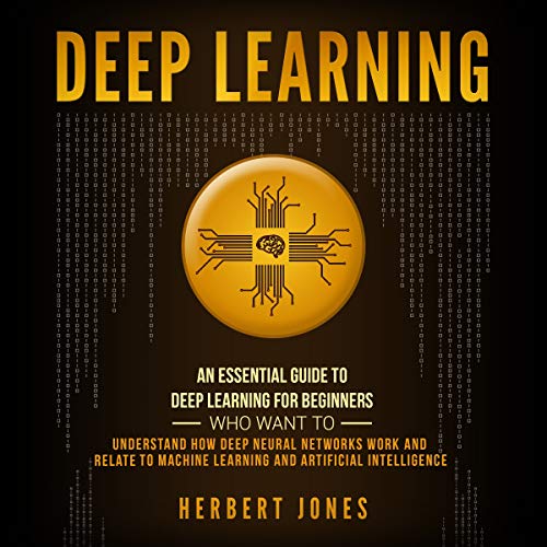 Book Cover Deep Learning: An Essential Guide to Deep Learning for Beginners Who Want to Understand How Deep Neural Networks Work and Relate to Machine Learning and Artificial Intelligence