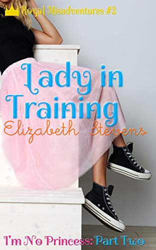 Lady in Training: I'm No Princess (Part 2) (Royal Misadventures)