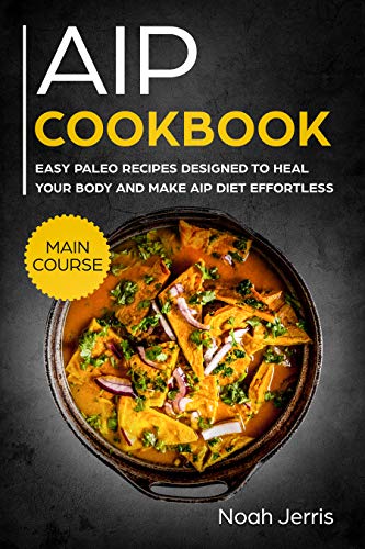 AIP Cookbook: MAIN COURSE – Easy paleo recipes designed to heal your body and make AIP diet effortless (Hashimoto’s & Hypothyroidism effective approach)