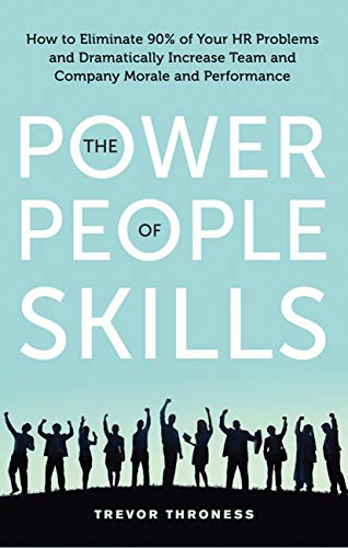 Power of People Skills: How to Eliminate 90% of Your HR Problems and Dramatically Increase Team and Company Morale and Performance