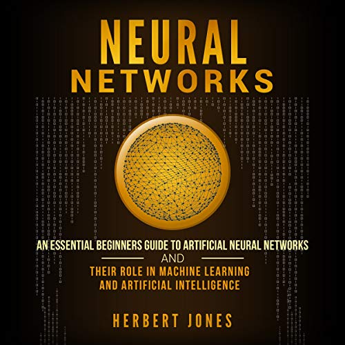 Book Cover Neural Networks: An Essential Beginners Guide to Artificial Neural Networks and Their Role in Machine Learning and Artificial Intelligence