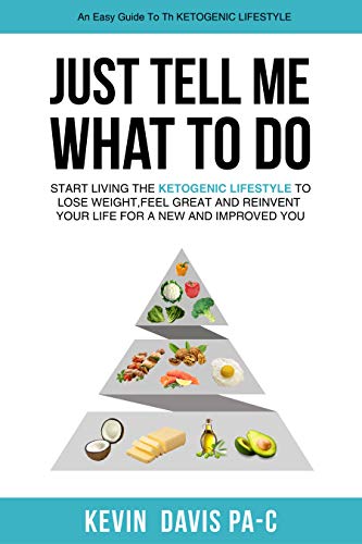 Just Tell Me What To Do: Start living the ketogenic lifestyle to Lose weight, Feel Great and reinvent tour Life for a New and Improved You