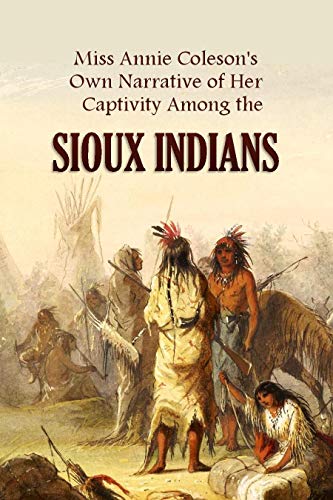 Miss Annie Coleson's  Own Narrative of Her  Captivity Among  the Sioux Indians (1875)