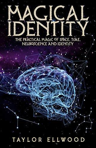 Magical Identity: The Practical Magic of Space, Time, Neuroscience and Identity (How Space Time Magic Works Book 3)