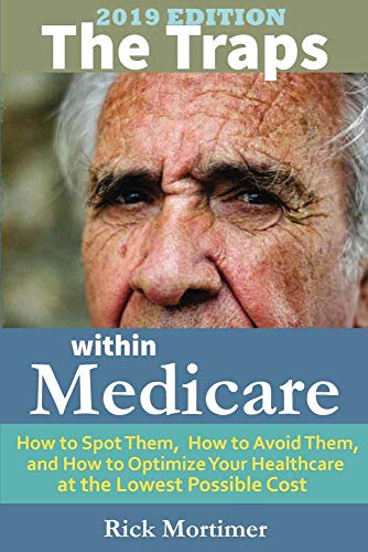 Book Cover The Traps Within Medicare -- 2019 Edition: How to Spot Them, How to Avoid Them, and How to Optimize Your Healthcare  at the Lowest Possible Cost (