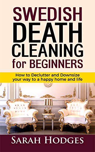 Swedish Death Cleaning for Beginners: How to Declutter and Downsize your way to a Happy Home and Life