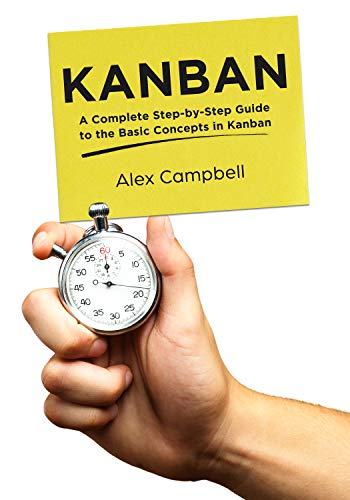 Kanban: A Complete Step-by-Step Guide to the Basic Concepts in Kanban (Agile Project management with Kanban Book 1)
