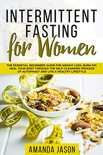 Book Cover Intermittent Fasting for Women: The Essential Beginners Guide for Weight Loss, Burn Fat, Heal Your Body Through The Self-Cleansing Process of Autophagy and Live a Healthy Lifestyle
