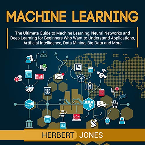 Book Cover Machine Learning: The Ultimate Guide to Machine Learning, Neural Networks and Deep Learning for Beginners Who Want to Understand Applications, Artificial Intelligence, Data Mining, Big Data and More